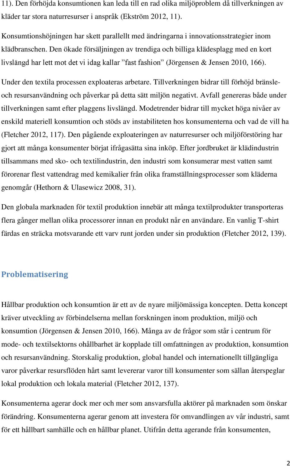 Den ökade försäljningen av trendiga och billiga klädesplagg med en kort livslängd har lett mot det vi idag kallar fast fashion (Jörgensen & Jensen 2010, 166).