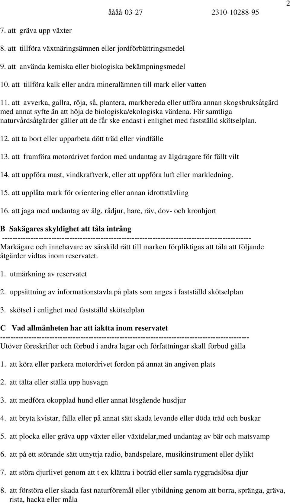 att avverka, gallra, röja, så, plantera, markbereda eller utföra annan skogsbruksåtgärd med annat syfte än att höja de biologiska/ekologiska värdena.