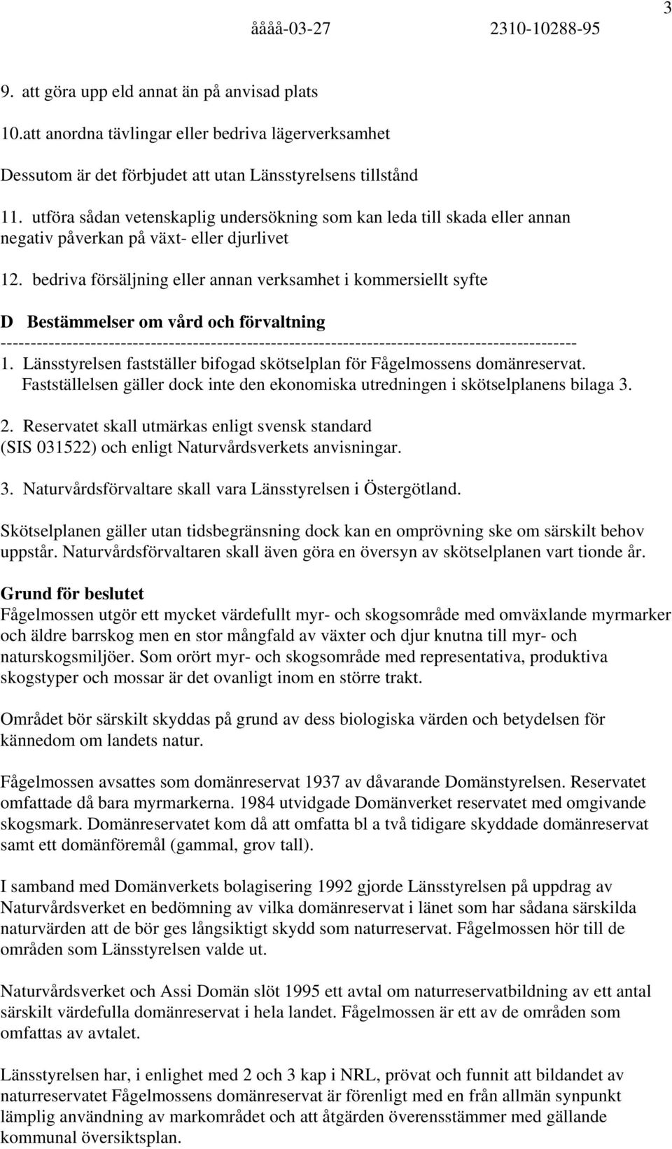 bedriva försäljning eller annan verksamhet i kommersiellt syfte D Bestämmelser om vård och förvaltning 1. Länsstyrelsen fastställer bifogad skötselplan för Fågelmossens domänreservat.