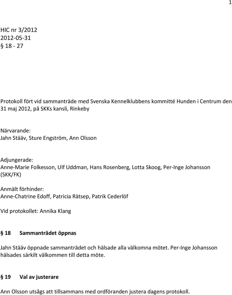 förhinder: Anne-Chatrine Edoff, Patricia Rätsep, Patrik Cederlöf Vid protokollet: Annika Klang 18 Sammanträdet öppnas Jahn Stääv öppnade sammanträdet och hälsade