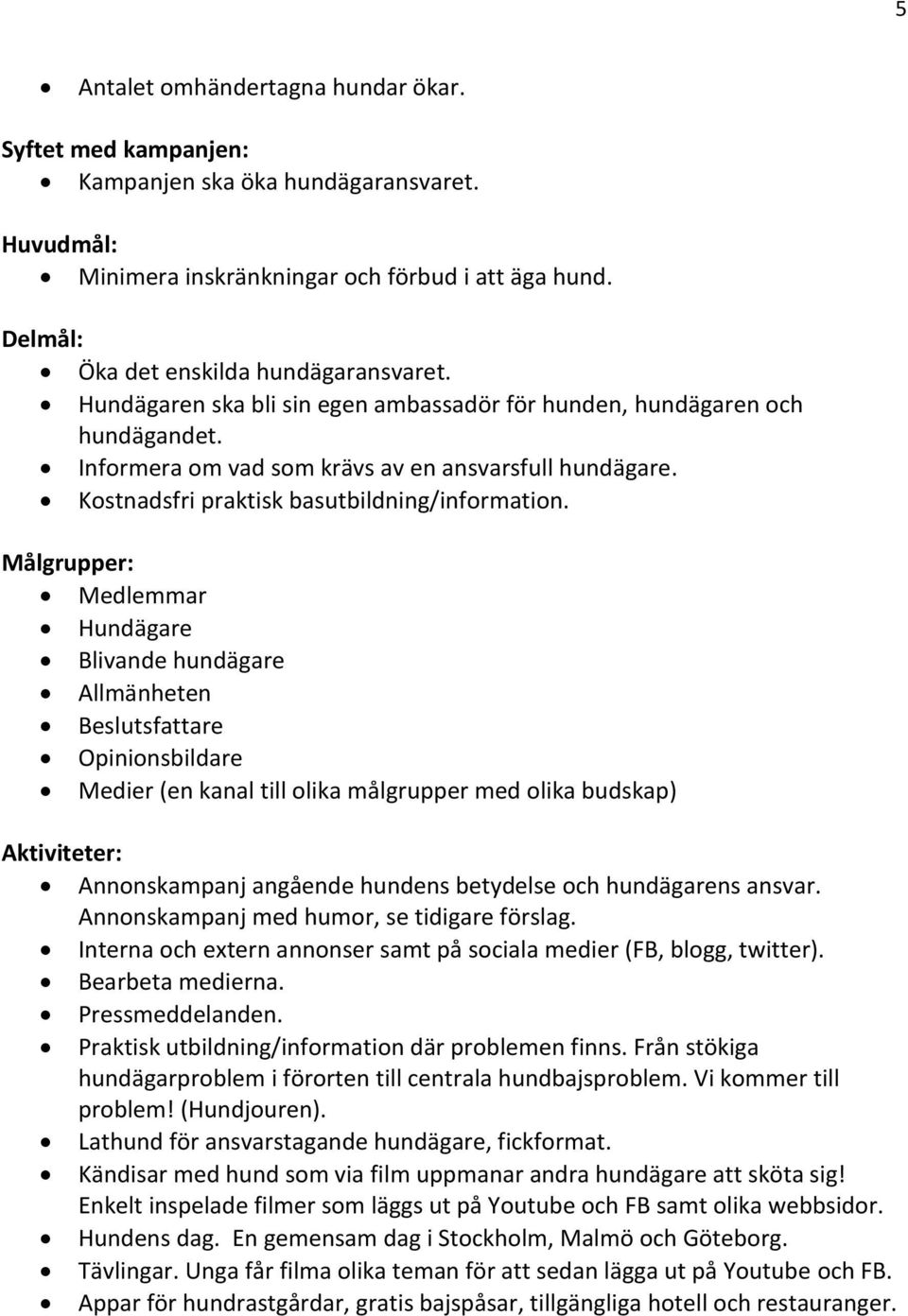 Målgrupper: Medlemmar Hundägare Blivande hundägare Allmänheten Beslutsfattare Opinionsbildare Medier (en kanal till olika målgrupper med olika budskap) Aktiviteter: Annonskampanj angående hundens