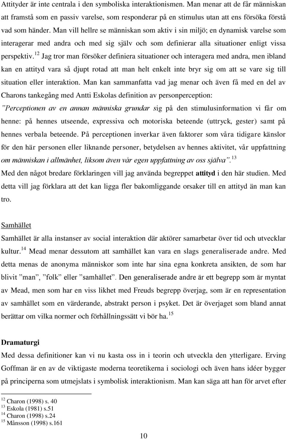 Man vill hellre se människan som aktiv i sin miljö; en dynamisk varelse som interagerar med andra och med sig själv och som definierar alla situationer enligt vissa perspektiv.