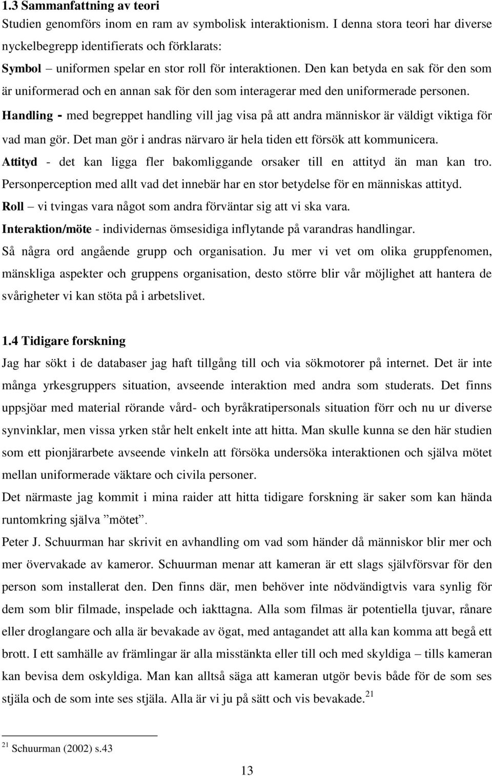 Den kan betyda en sak för den som är uniformerad och en annan sak för den som interagerar med den uniformerade personen.