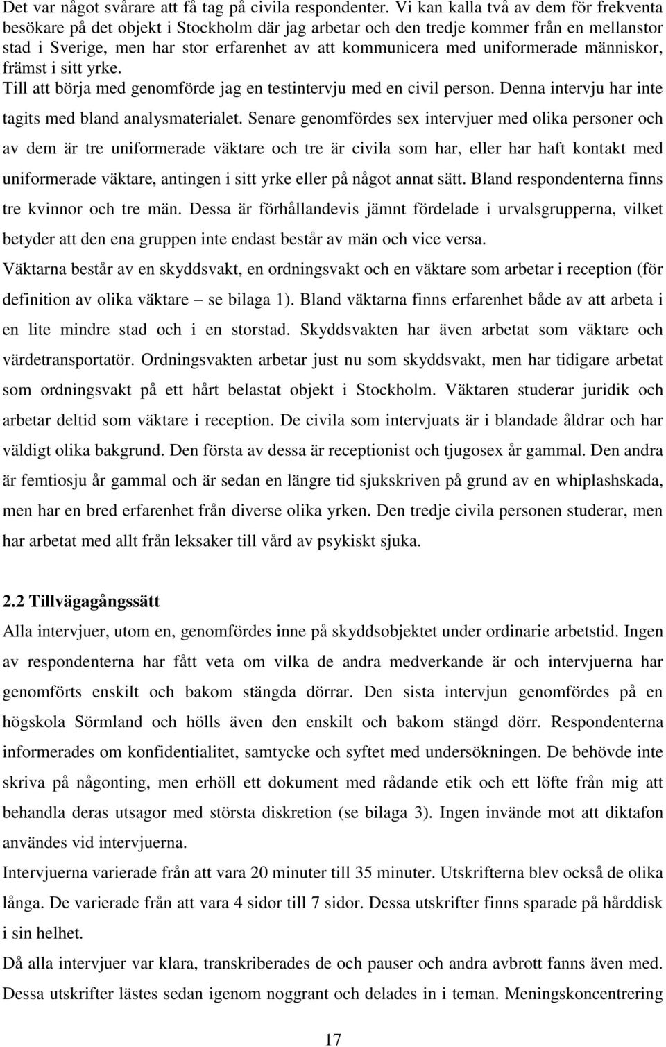 uniformerade människor, främst i sitt yrke. Till att börja med genomförde jag en testintervju med en civil person. Denna intervju har inte tagits med bland analysmaterialet.