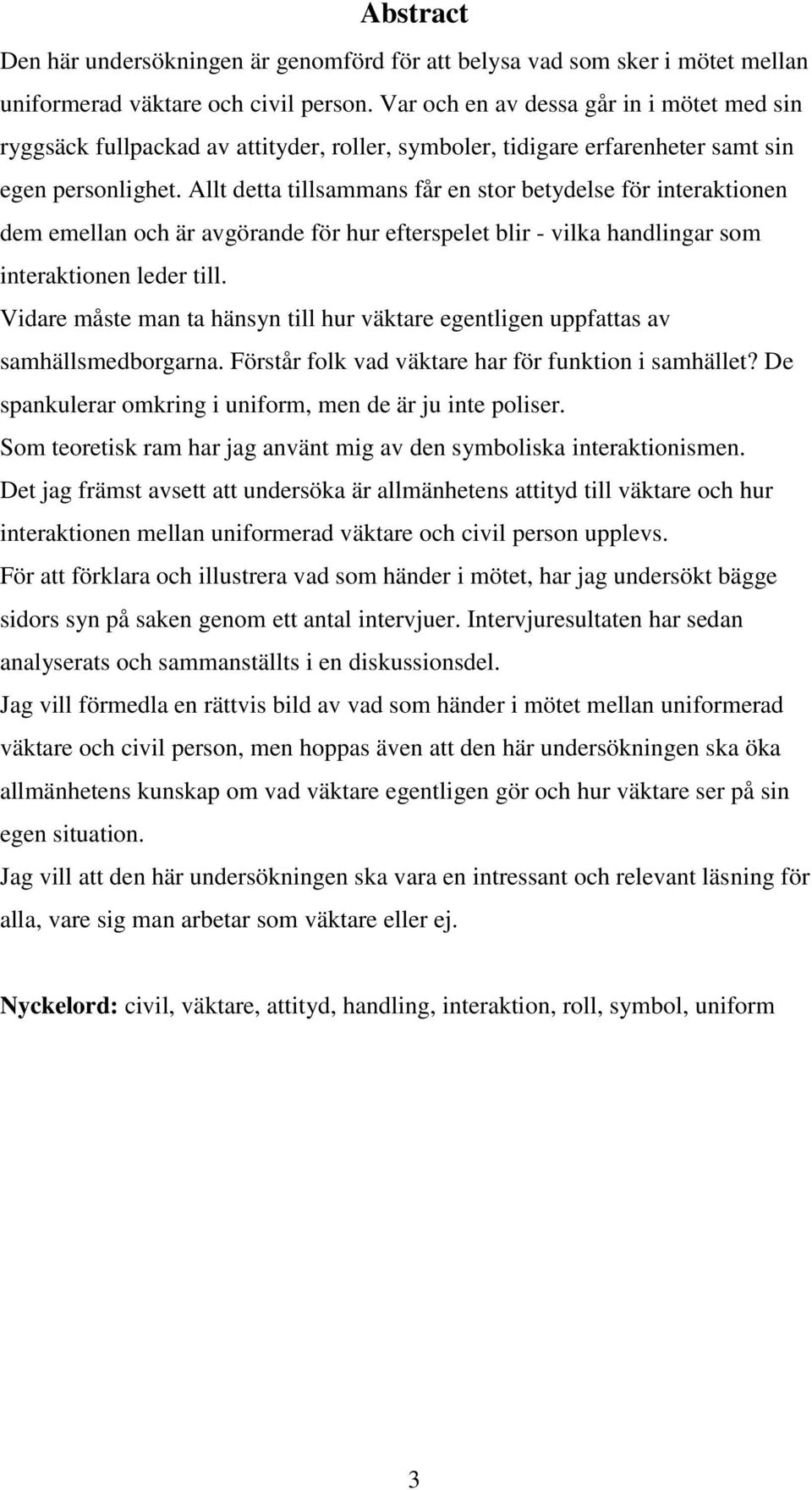 Allt detta tillsammans får en stor betydelse för interaktionen dem emellan och är avgörande för hur efterspelet blir - vilka handlingar som interaktionen leder till.