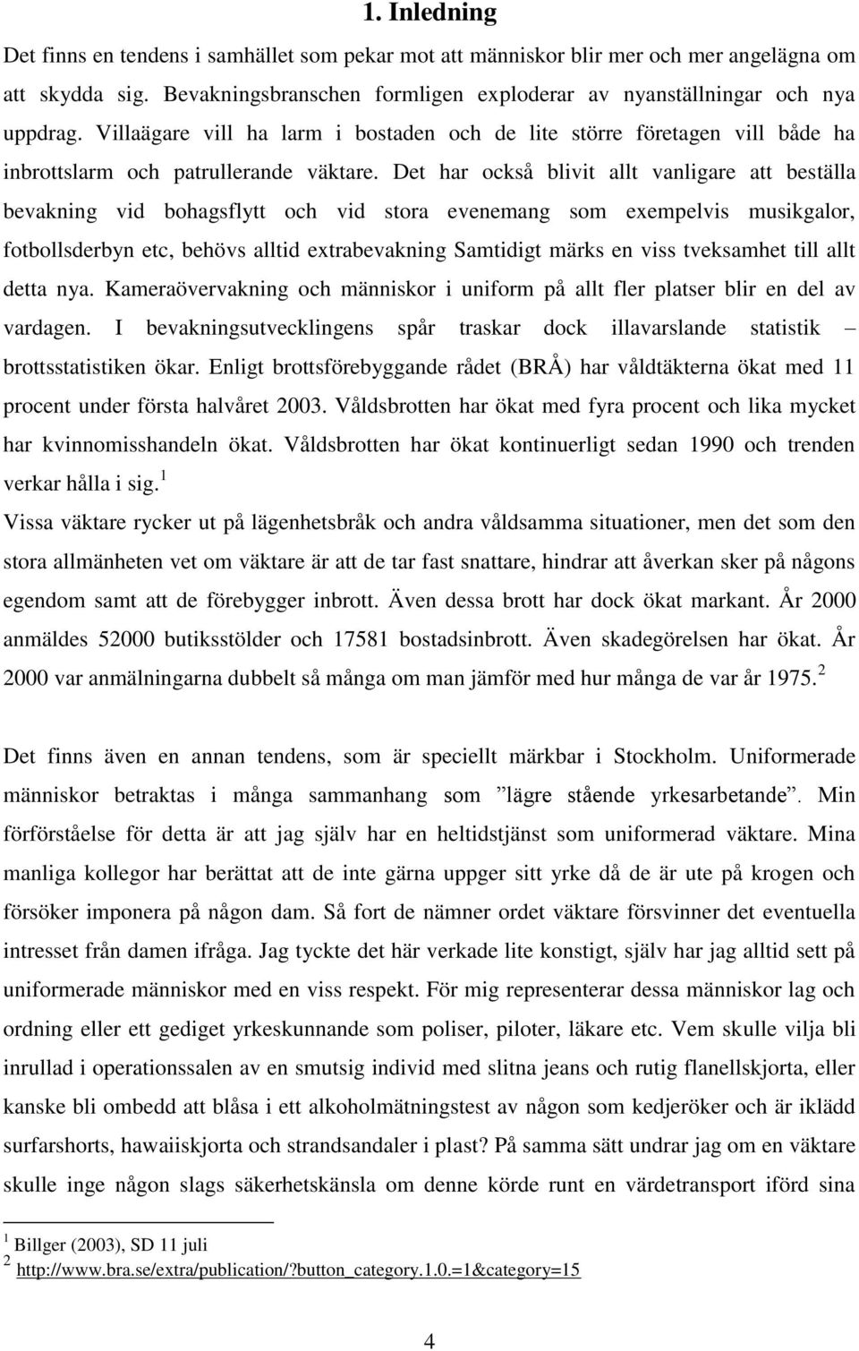 Det har också blivit allt vanligare att beställa bevakning vid bohagsflytt och vid stora evenemang som exempelvis musikgalor, fotbollsderbyn etc, behövs alltid extrabevakning Samtidigt märks en viss