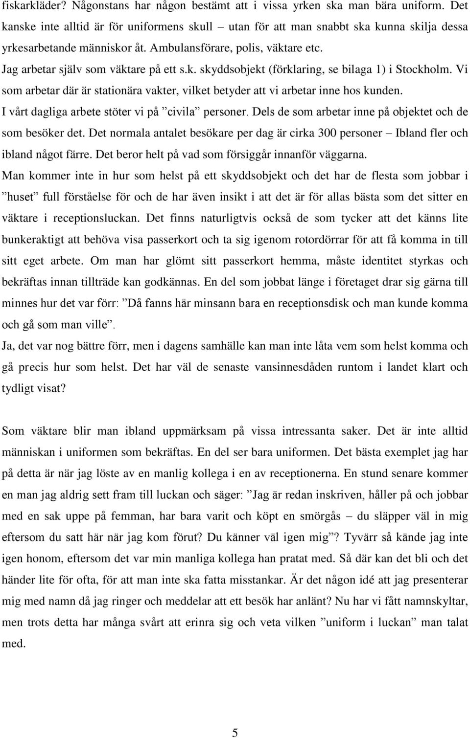 Vi som arbetar där är stationära vakter, vilket betyder att vi arbetar inne hos kunden. I vårt dagliga arbete stöter vi på civila personer. Dels de som arbetar inne på objektet och de som besöker det.