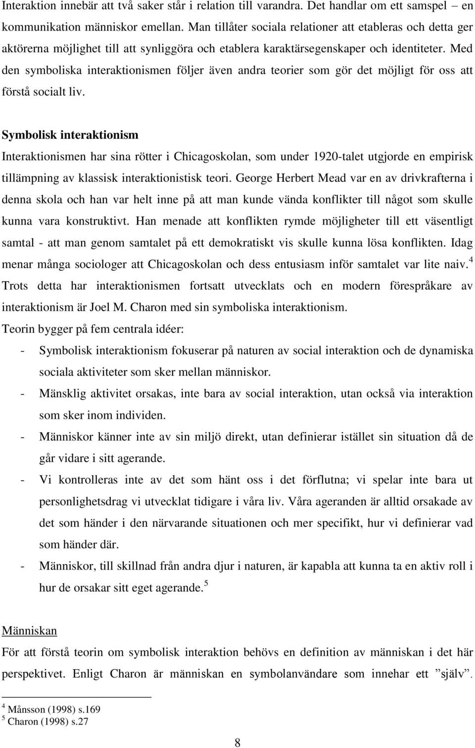 Med den symboliska interaktionismen följer även andra teorier som gör det möjligt för oss att förstå socialt liv.