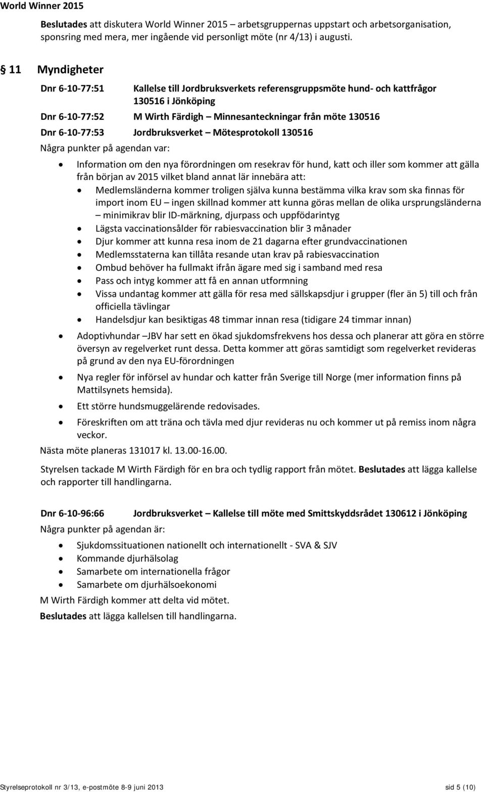 6-10-77:53 Jordbruksverket Mötesprotokoll 130516 Några punkter på agendan var: Information om den nya förordningen om resekrav för hund, katt och iller som kommer att gälla från början av 2015 vilket