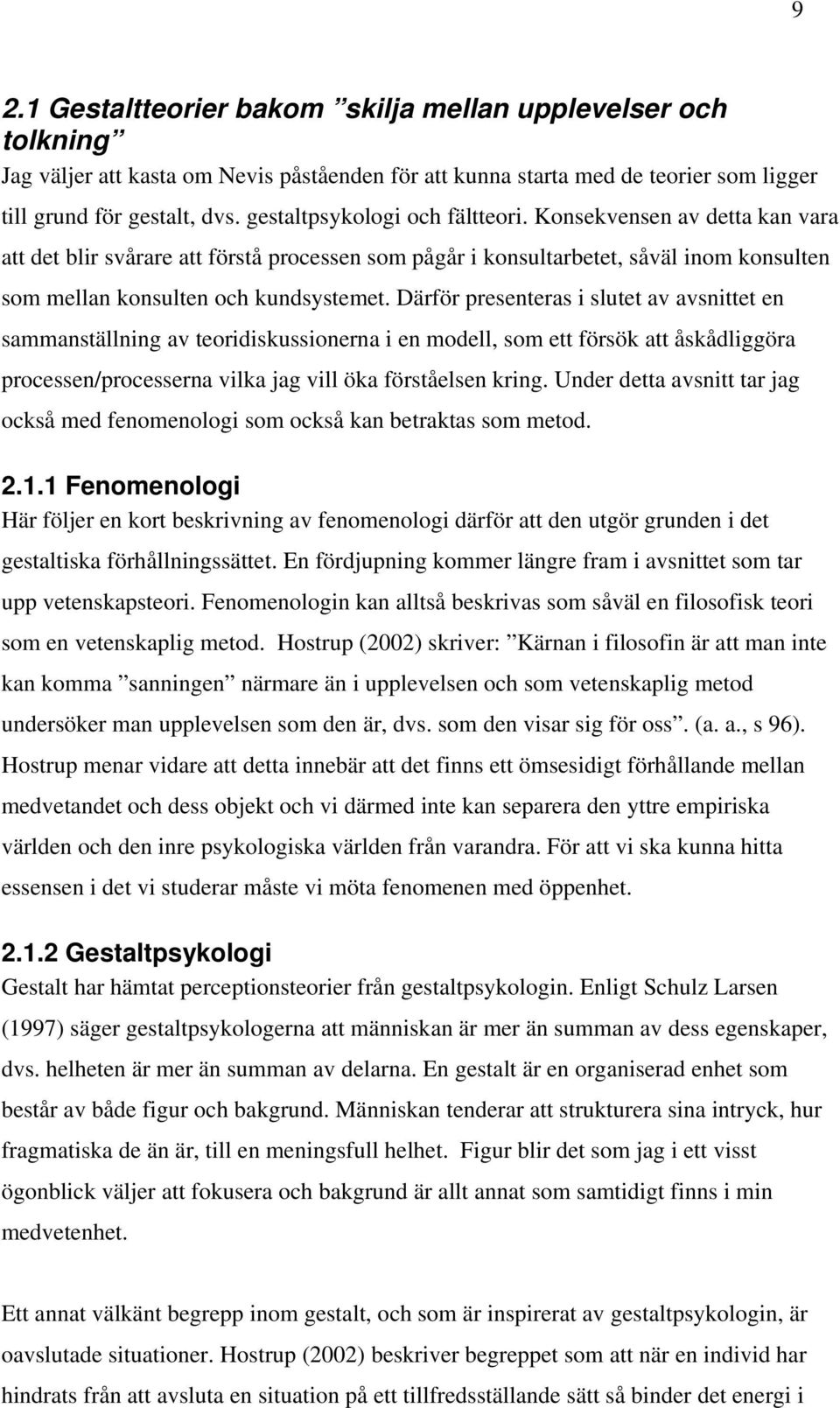 Därför presenteras i slutet av avsnittet en sammanställning av teoridiskussionerna i en modell, som ett försök att åskådliggöra processen/processerna vilka jag vill öka förståelsen kring.