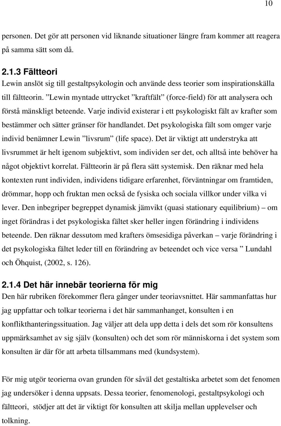 Varje individ existerar i ett psykologiskt fält av krafter som bestämmer och sätter gränser för handlandet. Det psykologiska fält som omger varje individ benämner Lewin livsrum (life space).