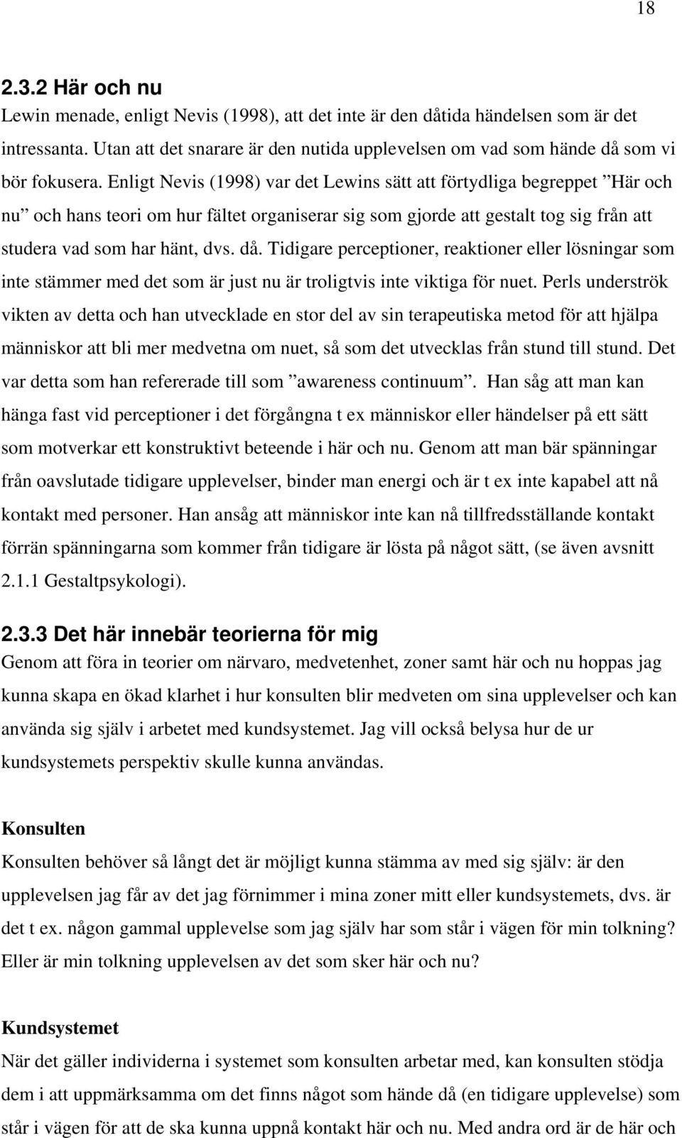 Enligt Nevis (1998) var det Lewins sätt att förtydliga begreppet Här och nu och hans teori om hur fältet organiserar sig som gjorde att gestalt tog sig från att studera vad som har hänt, dvs. då.