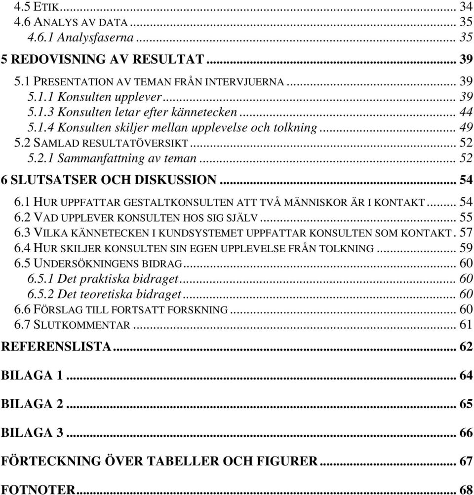 1 HUR UPPFATTAR GESTALTKONSULTEN ATT TVÅ MÄNNISKOR ÄR I KONTAKT... 54 6.2 VAD UPPLEVER KONSULTEN HOS SIG SJÄLV... 55 6.3 VILKA KÄNNETECKEN I KUNDSYSTEMET UPPFATTAR KONSULTEN SOM KONTAKT. 57 6.