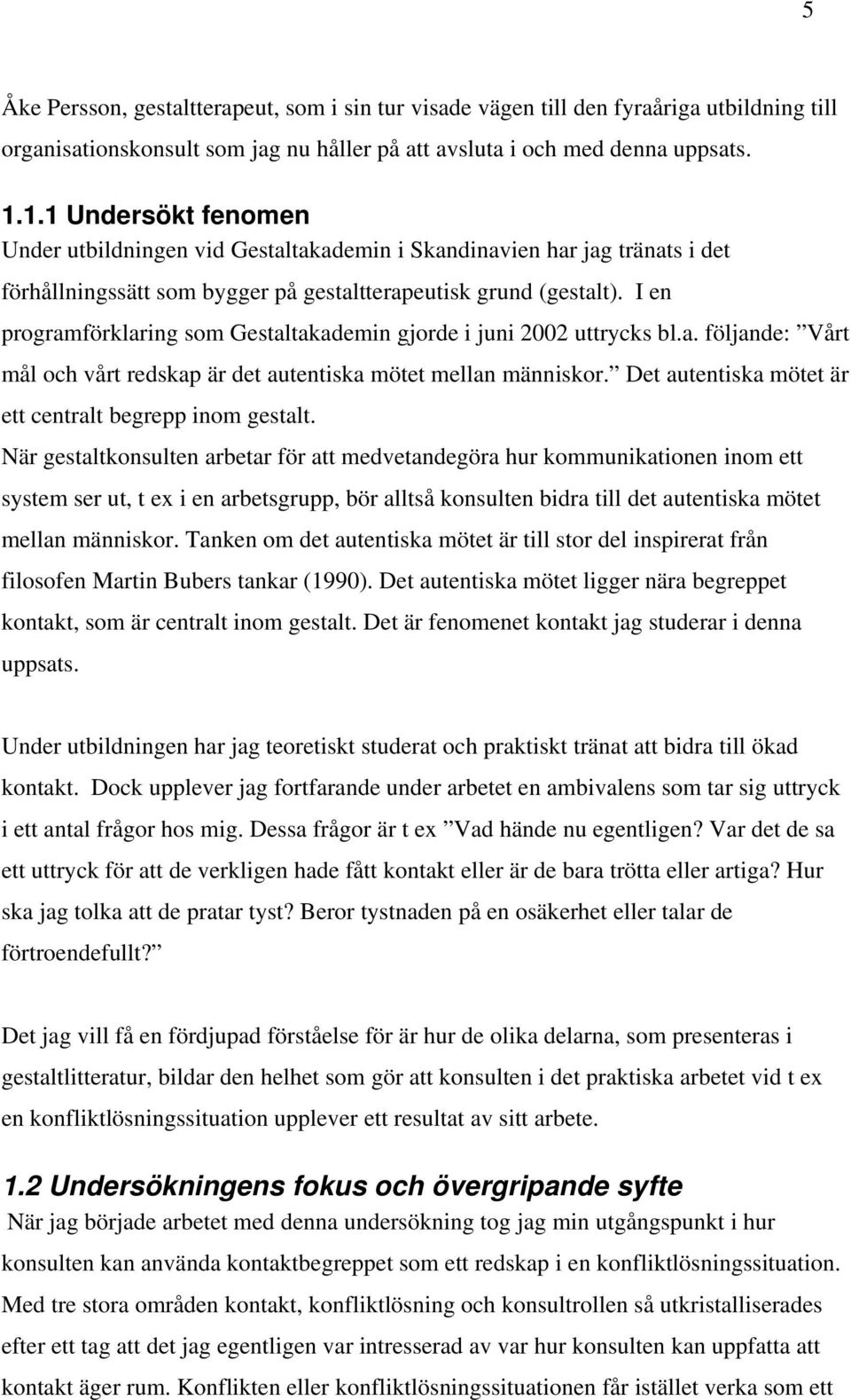 I en programförklaring som Gestaltakademin gjorde i juni 2002 uttrycks bl.a. följande: Vårt mål och vårt redskap är det autentiska mötet mellan människor.