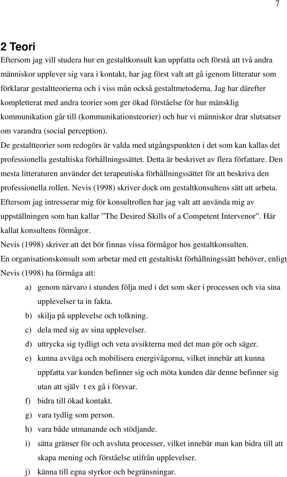 Jag har därefter kompletterat med andra teorier som ger ökad förståelse för hur mänsklig kommunikation går till (kommunikationsteorier) och hur vi människor drar slutsatser om varandra (social