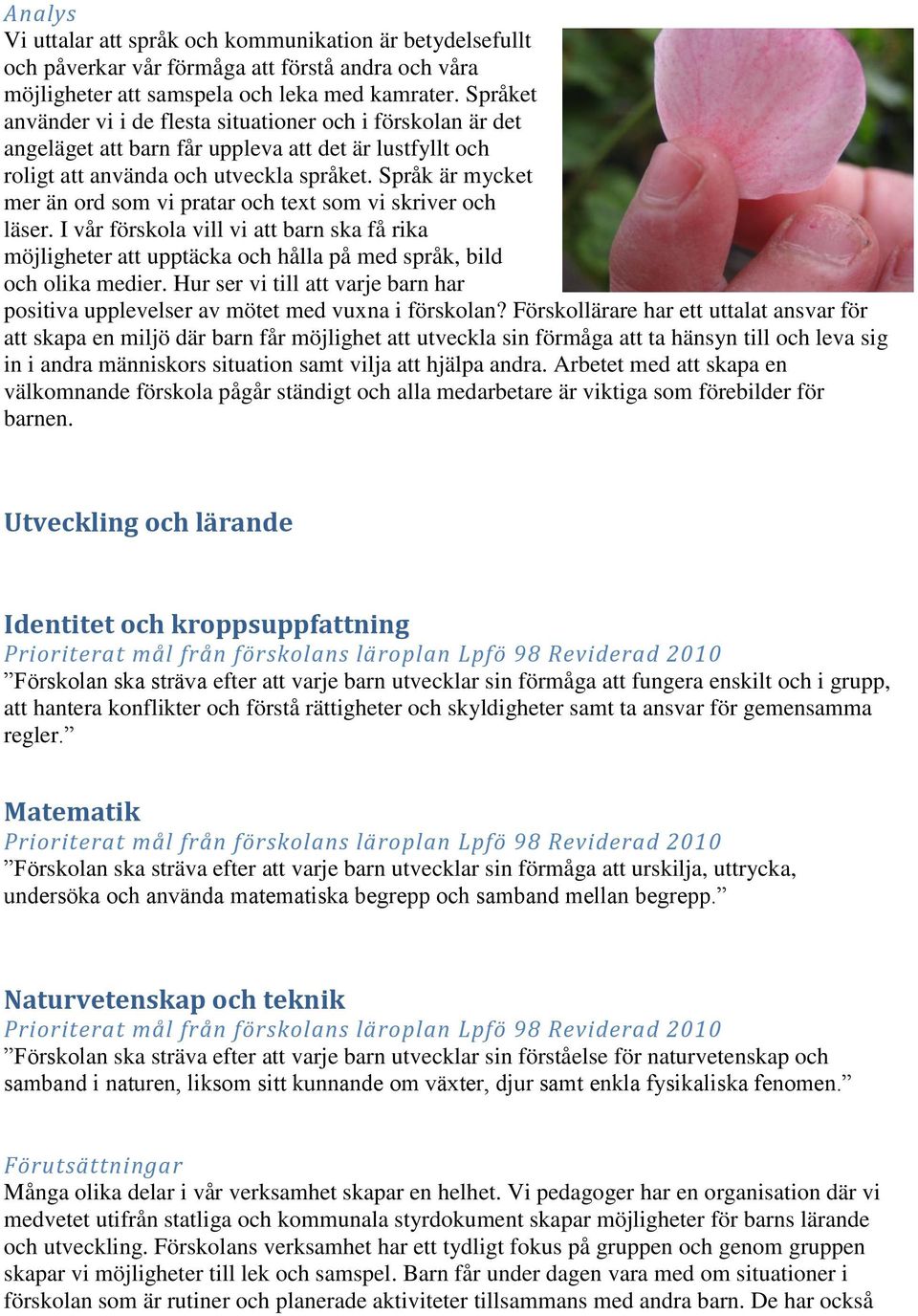 Språk är mycket mer än ord som vi pratar och text som vi skriver och läser. I vår förskola vill vi att barn ska få rika möjligheter att upptäcka och hålla på med språk, bild och olika medier.