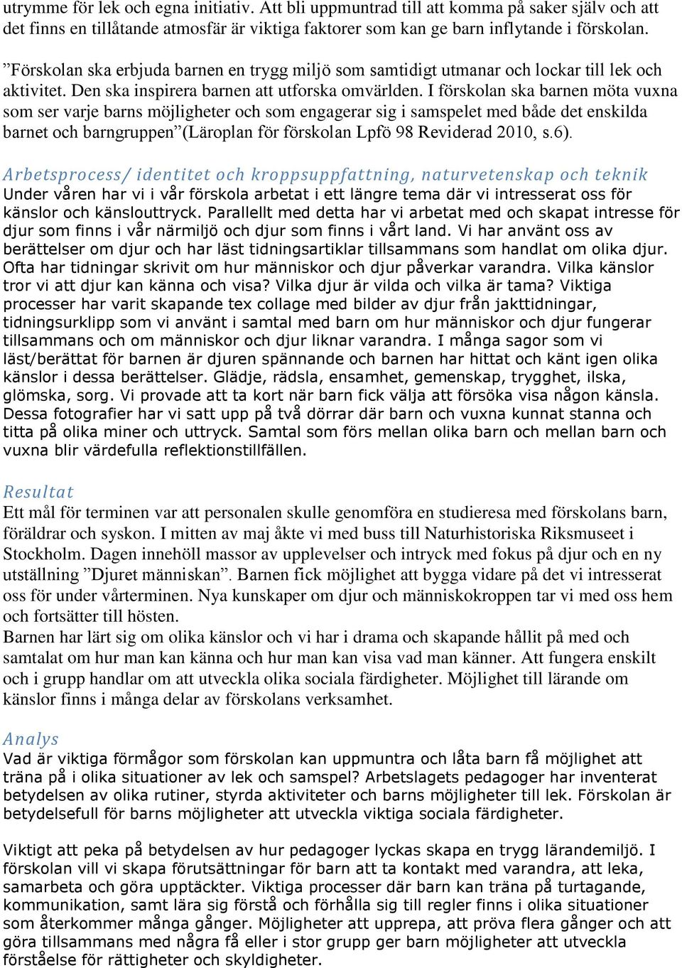 I förskolan ska barnen möta vuxna som ser varje barns möjligheter och som engagerar sig i samspelet med både det enskilda barnet och barngruppen (Läroplan för förskolan Lpfö 98 Reviderad 2010, s.6).