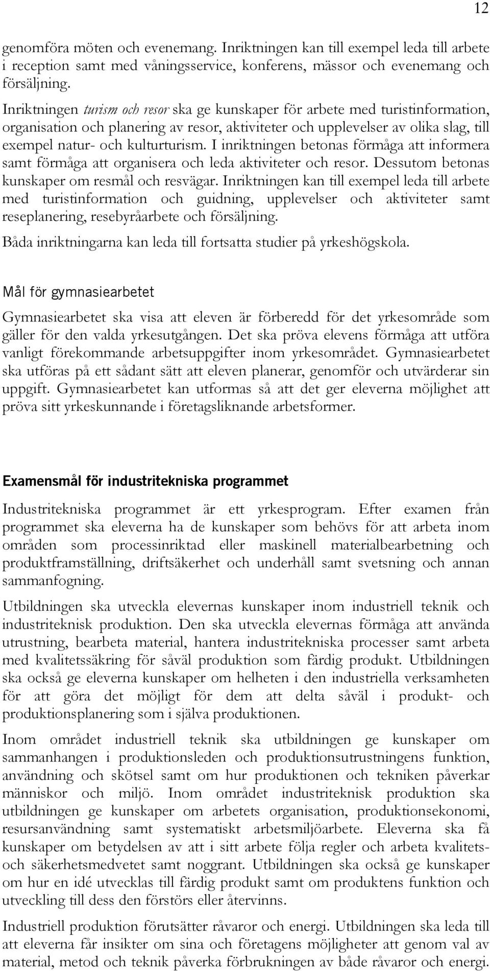 I inriktningen betonas förmåga att informera samt förmåga att organisera och leda aktiviteter och resor. Dessutom betonas kunskaper om resmål och resvägar.