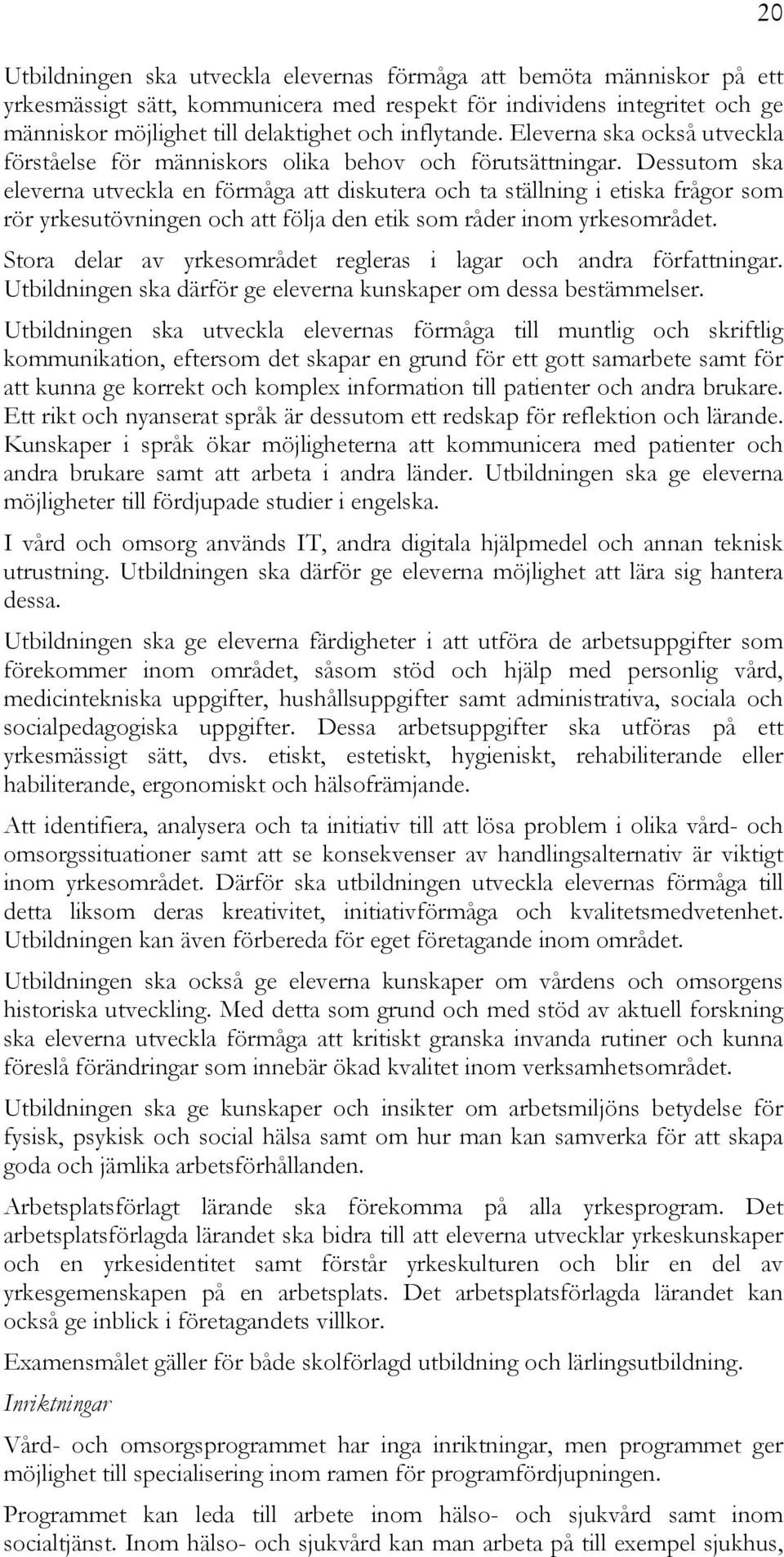 Dessutom ska eleverna utveckla en förmåga att diskutera och ta ställning i etiska frågor som rör yrkesutövningen och att följa den etik som råder inom yrkesområdet.