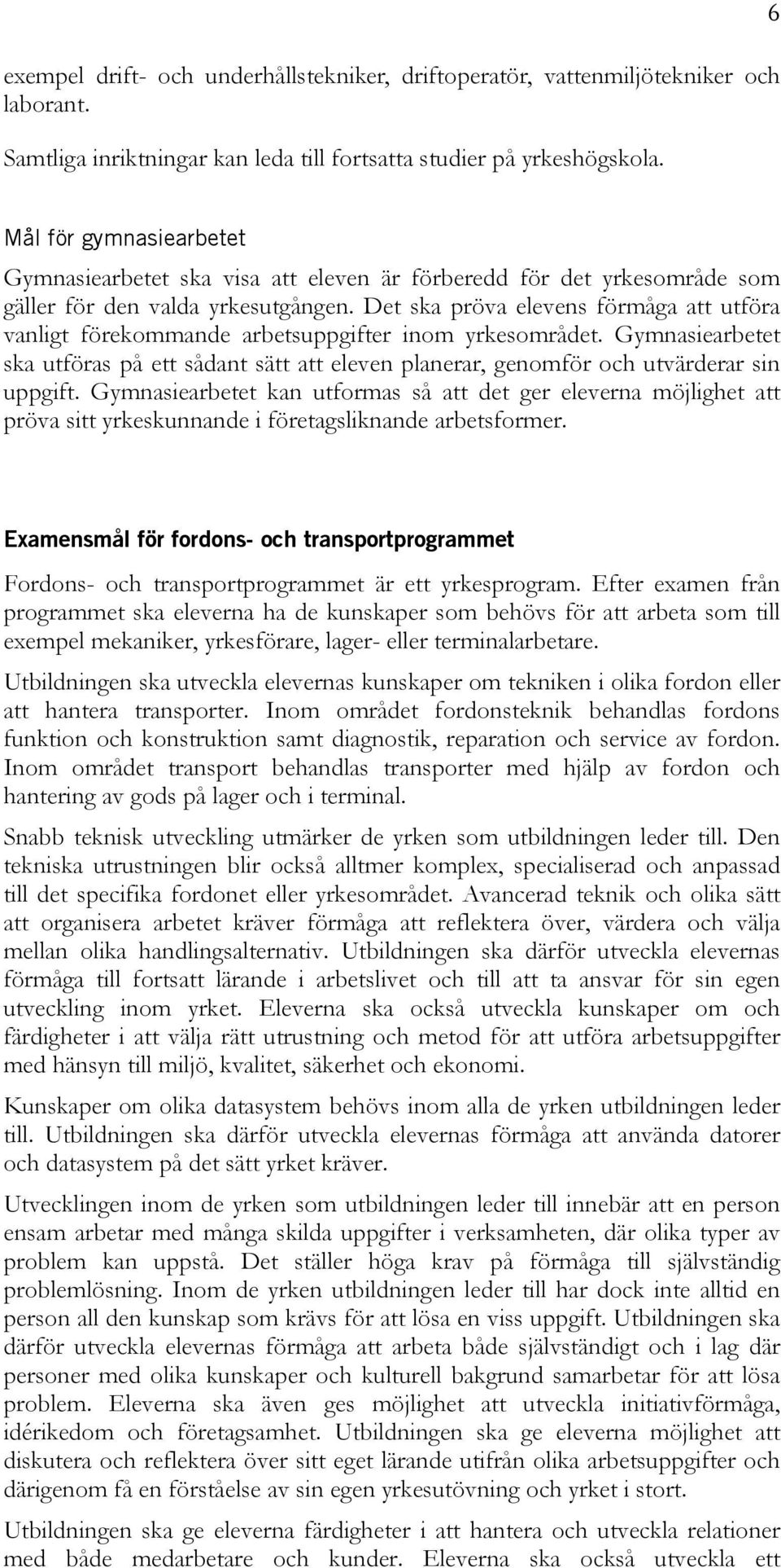 Det ska pröva elevens förmåga att utföra vanligt förekommande arbetsuppgifter inom yrkesområdet.