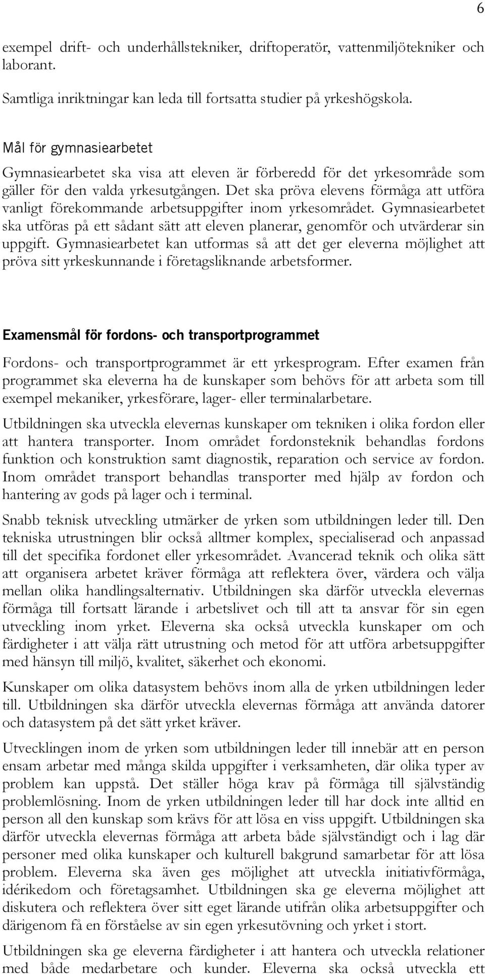 Det ska pröva elevens förmåga att utföra vanligt förekommande arbetsuppgifter inom yrkesområdet.