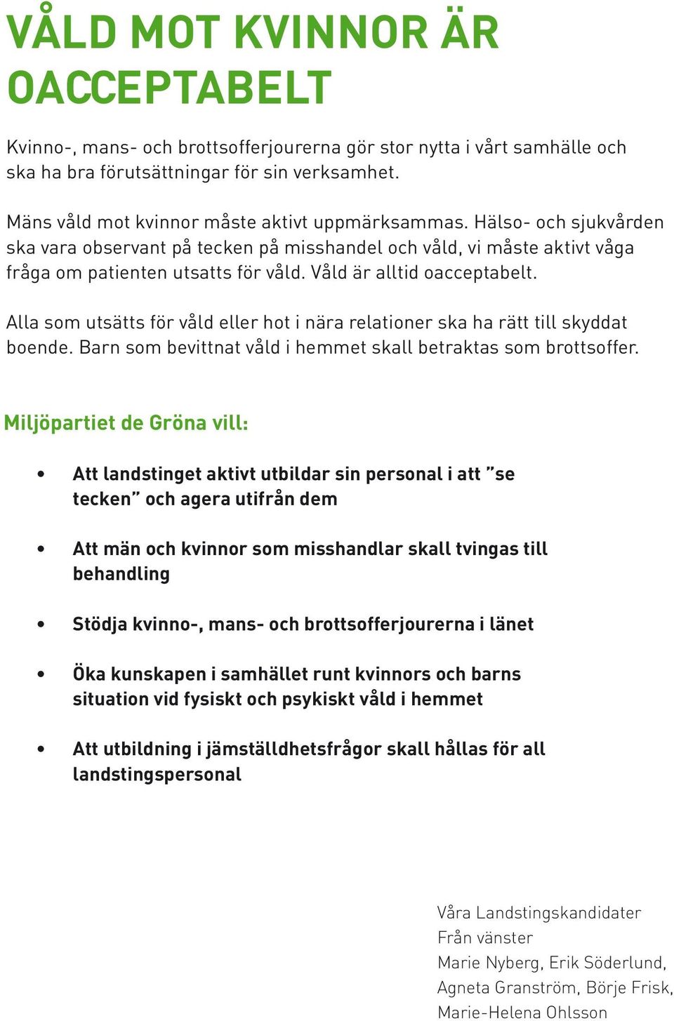 Våld är alltid oacceptabelt. Alla som utsätts för våld eller hot i nära relationer ska ha rätt till skyddat boende. Barn som bevittnat våld i hemmet skall betraktas som brottsoffer.