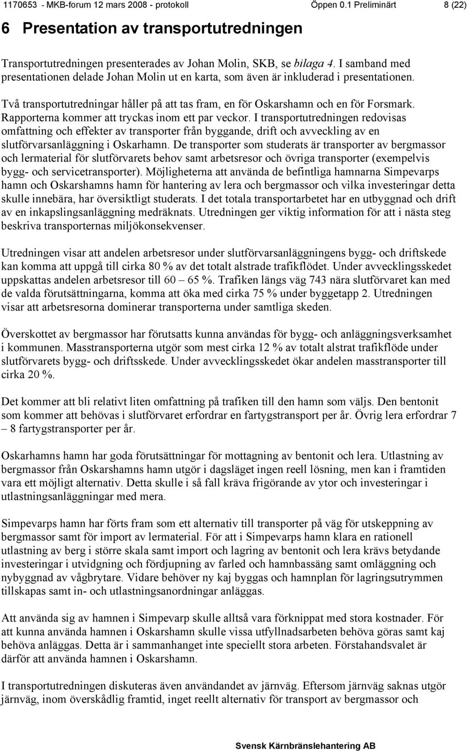 Rapporterna kommer att tryckas inom ett par veckor. I transportutredningen redovisas omfattning och effekter av transporter från byggande, drift och avveckling av en slutförvarsanläggning i Oskarhamn.