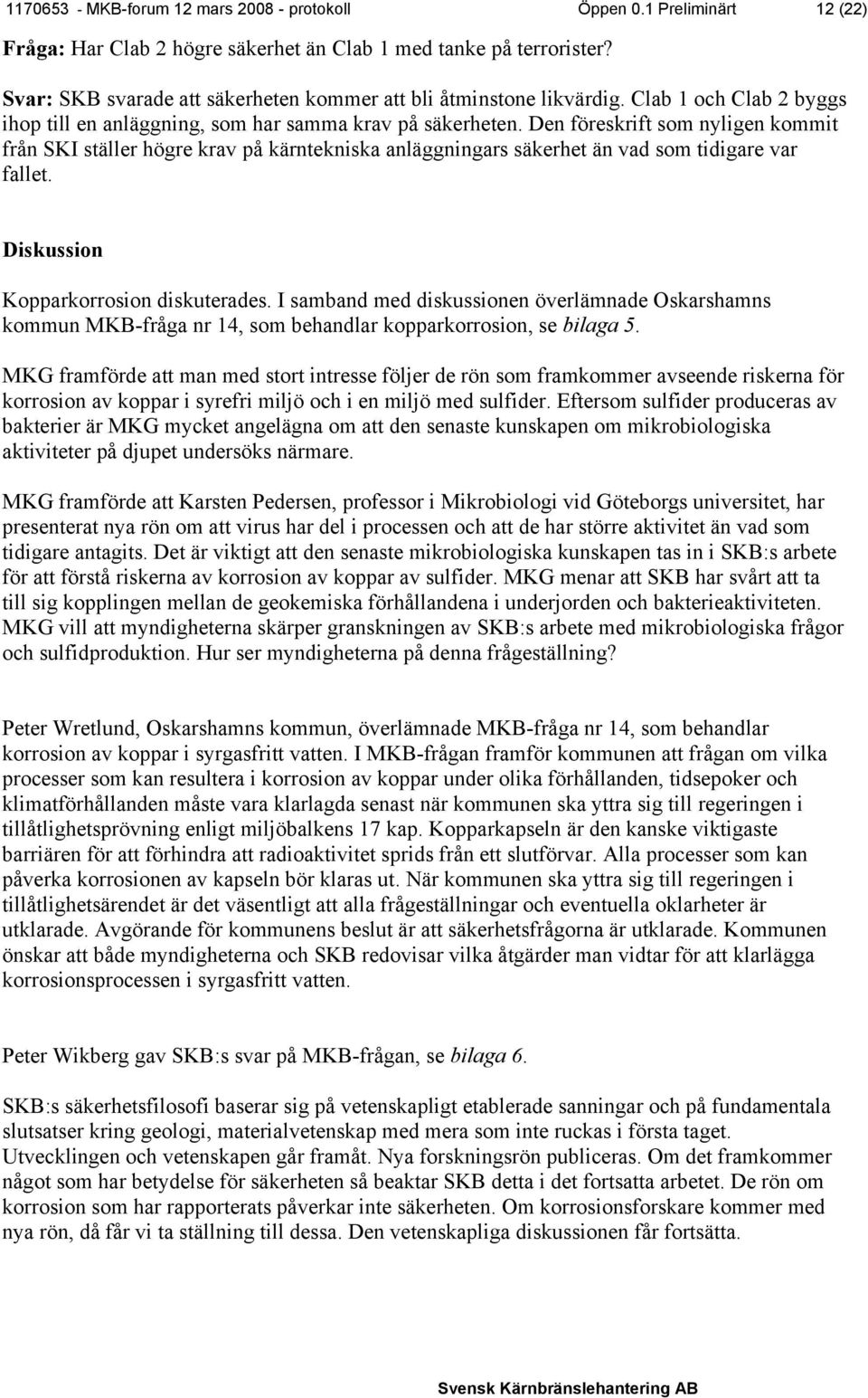 Den föreskrift som nyligen kommit från SKI ställer högre krav på kärntekniska anläggningars säkerhet än vad som tidigare var fallet. Diskussion Kopparkorrosion diskuterades.