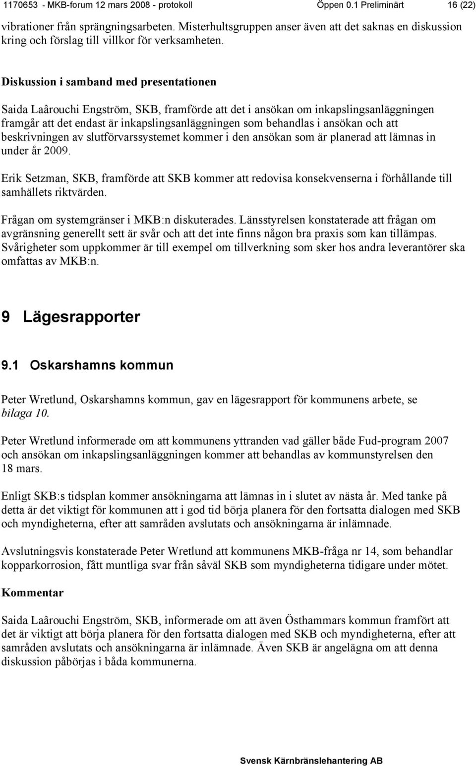 Diskussion i samband med presentationen Saida Laârouchi Engström, SKB, framförde att det i ansökan om inkapslingsanläggningen framgår att det endast är inkapslingsanläggningen som behandlas i ansökan