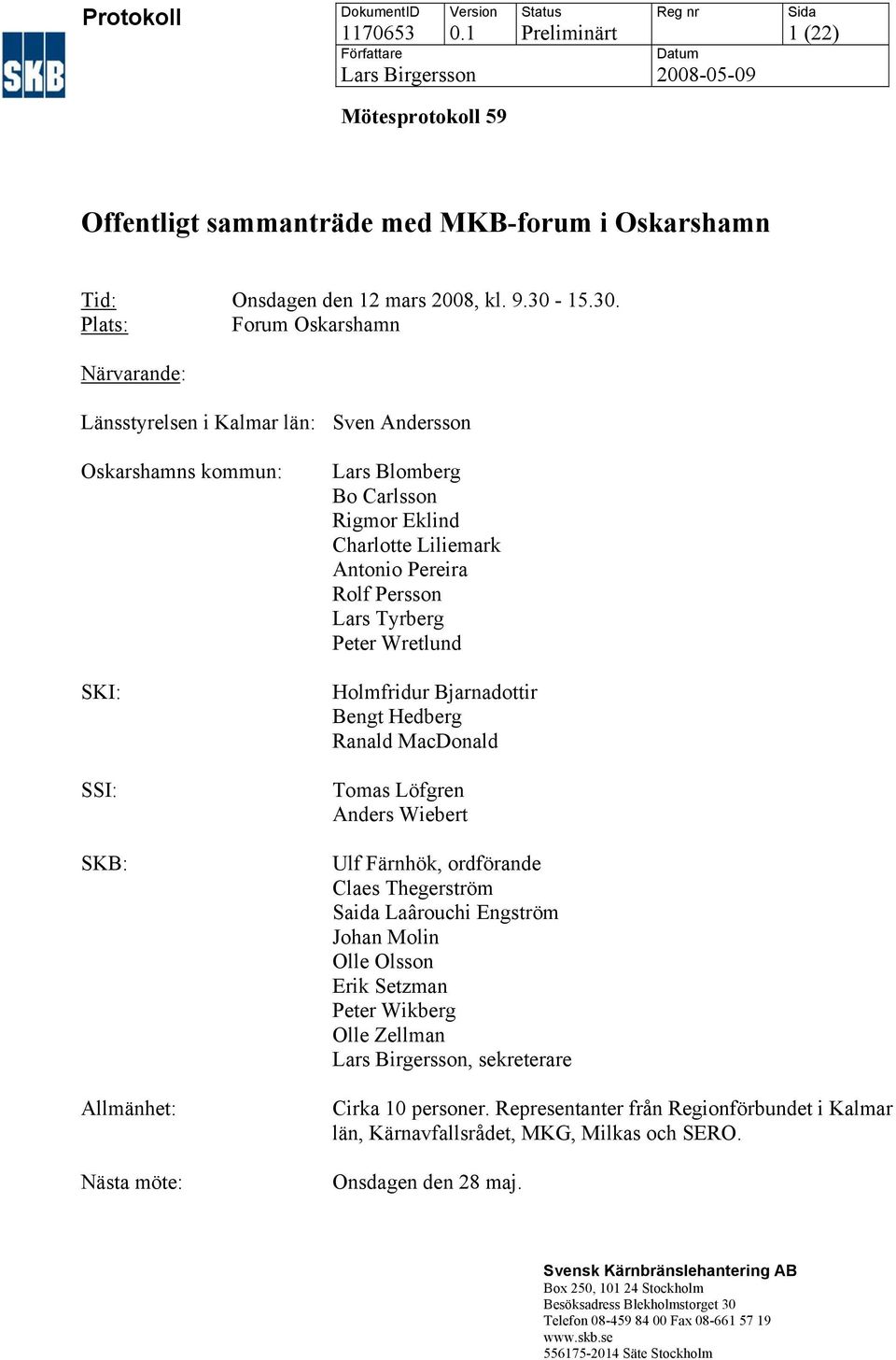 30-15.30. Plats: Forum Oskarshamn Närvarande: Länsstyrelsen i Kalmar län: Sven Andersson Oskarshamns kommun: SKI: SSI: SKB: Allmänhet: Nästa möte: Lars Blomberg Bo Carlsson Rigmor Eklind Charlotte