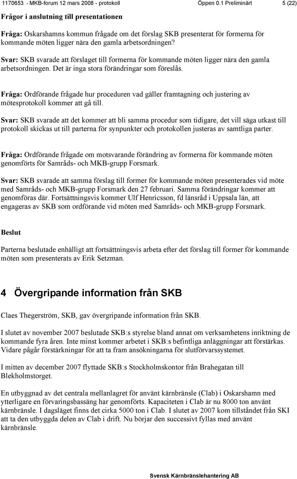 Svar: SKB svarade att förslaget till formerna för kommande möten ligger nära den gamla arbetsordningen. Det är inga stora förändringar som föreslås.