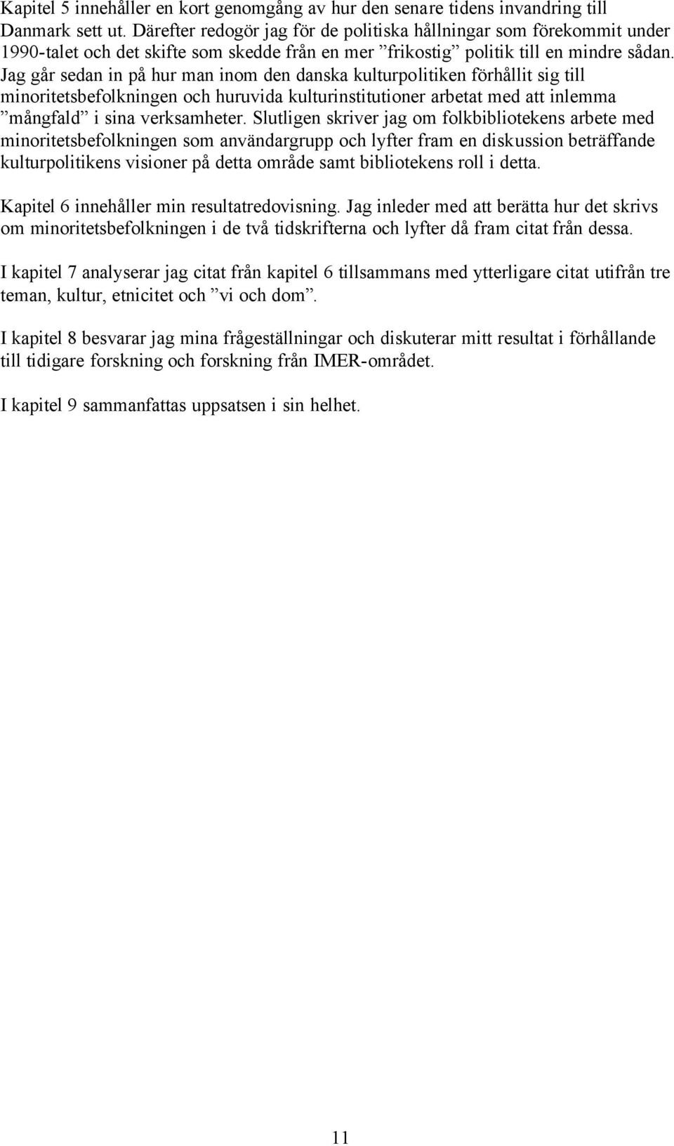 Jag går sedan in på hur man inom den danska kulturpolitiken förhållit sig till minoritetsbefolkningen och huruvida kulturinstitutioner arbetat med att inlemma mångfald i sina verksamheter.