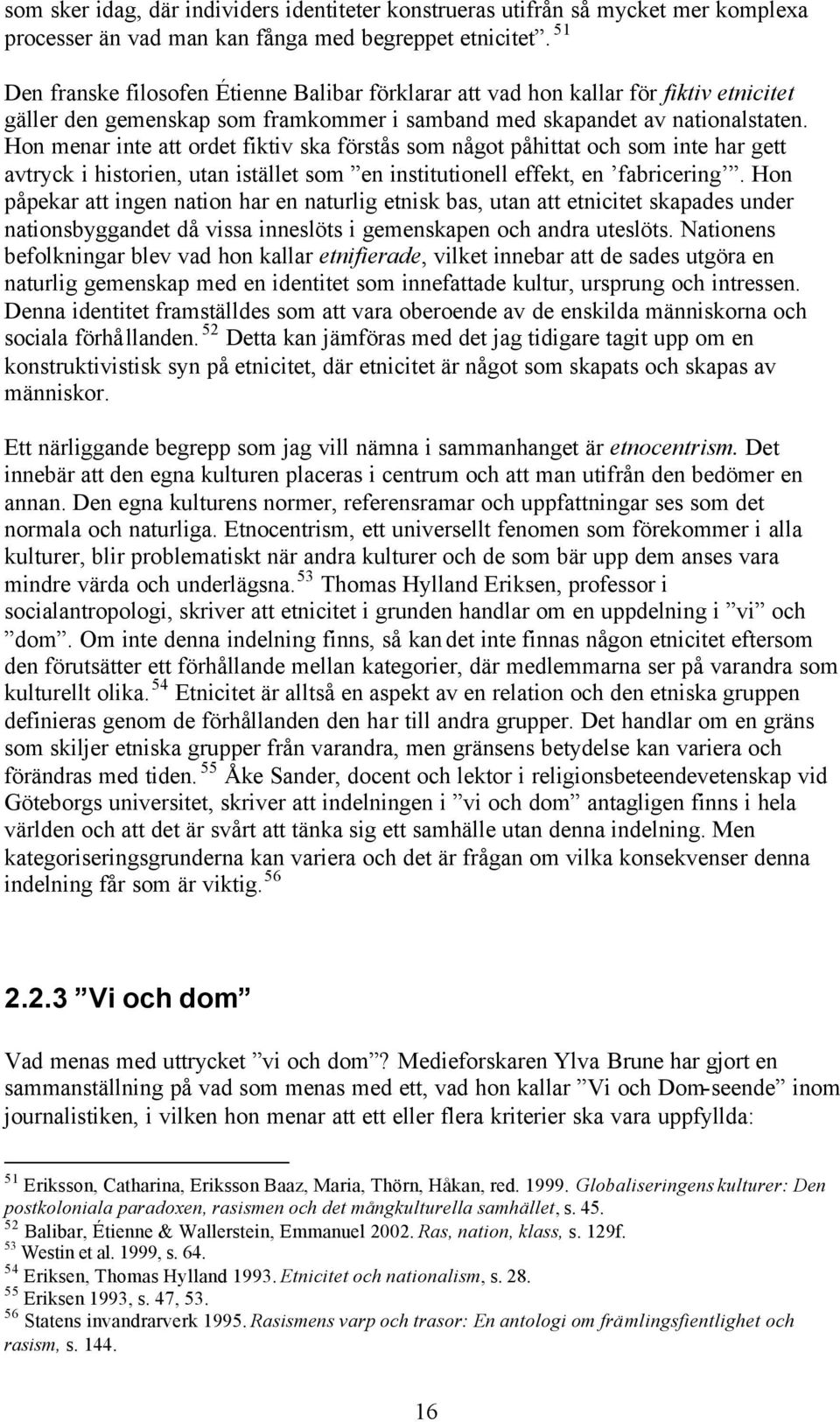 Hon menar inte att ordet fiktiv ska förstås som något påhittat och som inte har gett avtryck i historien, utan istället som en institutionell effekt, en fabricering.