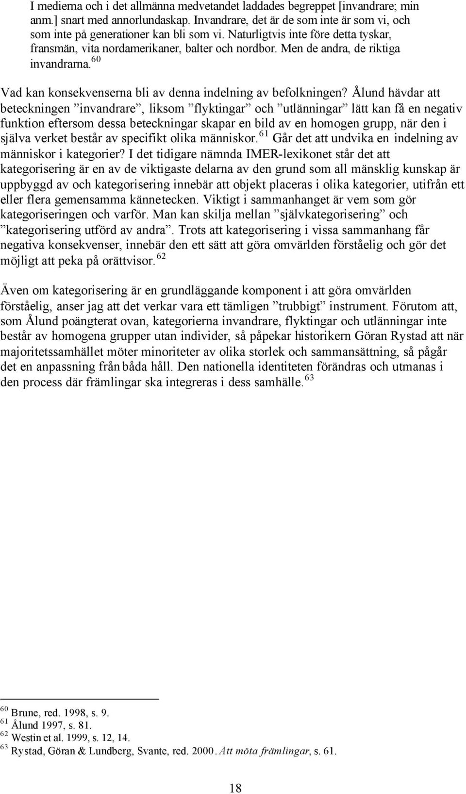 Ålund hävdar att beteckningen invandrare, liksom flyktingar och utlänningar lätt kan få en negativ funktion eftersom dessa beteckningar skapar en bild av en homogen grupp, när den i själva verket