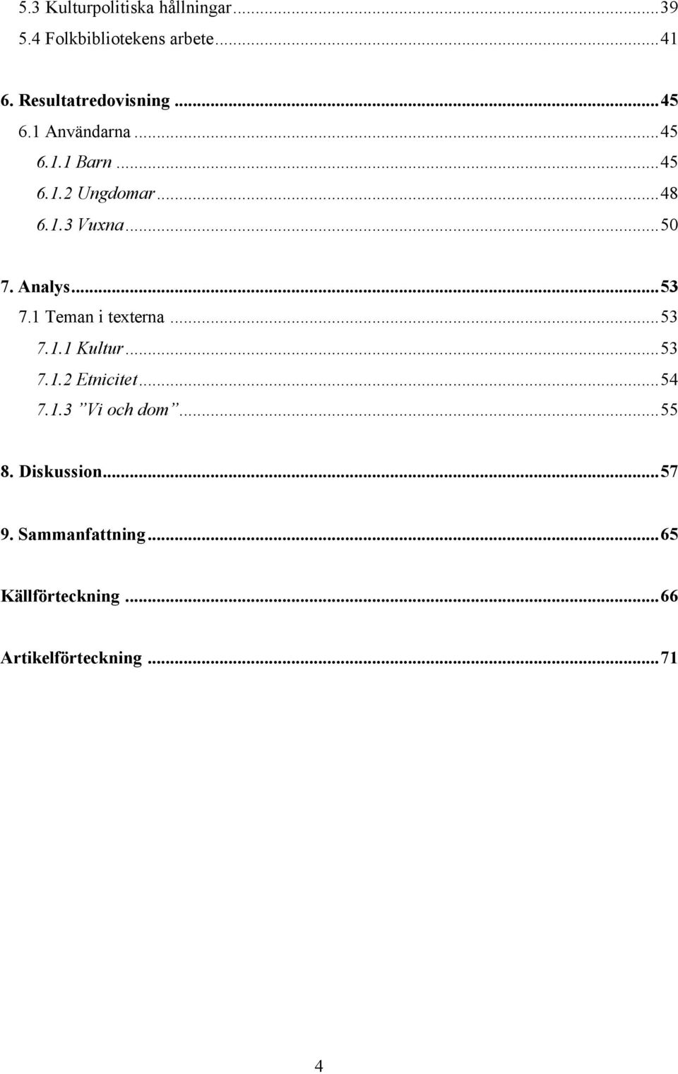 ..50 7. Analys...53 7.1 Teman i texterna...53 7.1.1 Kultur...53 7.1.2 Etnicitet...54 7.1.3 Vi och dom.