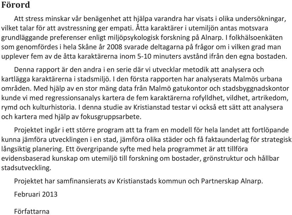 I folkhälsoenkäten som genomfördes i hela Skåne år 2008 svarade deltagarna på frågor om i vilken grad man upplever fem av de åtta karaktärerna inom 5-10 minuters avstånd ifrån den egna bostaden.