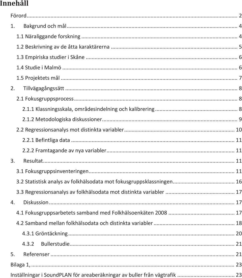 2 Regressionsanalys mot distinkta variabler... 10 2.2.1 Befintliga data... 11 2.2.2 Framtagande av nya variabler... 11 3. Resultat... 11 3.1 Fokusgruppsinventeringen... 11 3.2 Statistisk analys av folkhälsodata mot fokusgruppsklassningen.