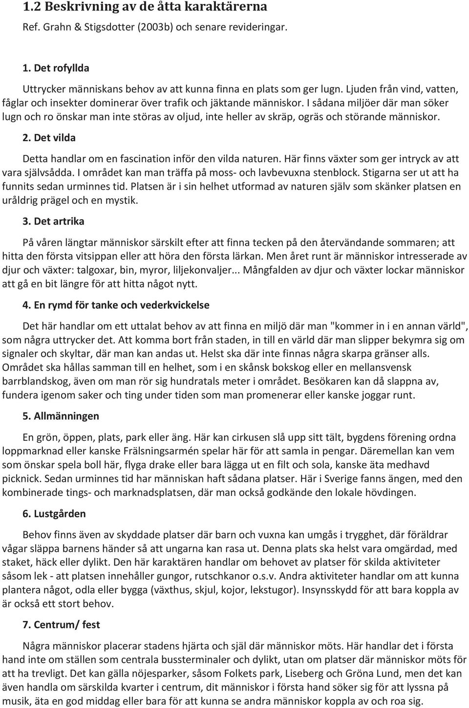 I sådana miljöer där man söker lugn och ro önskar man inte störas av oljud, inte heller av skräp, ogräs och störande människor. 2. Det vilda Detta handlar om en fascination inför den vilda naturen.