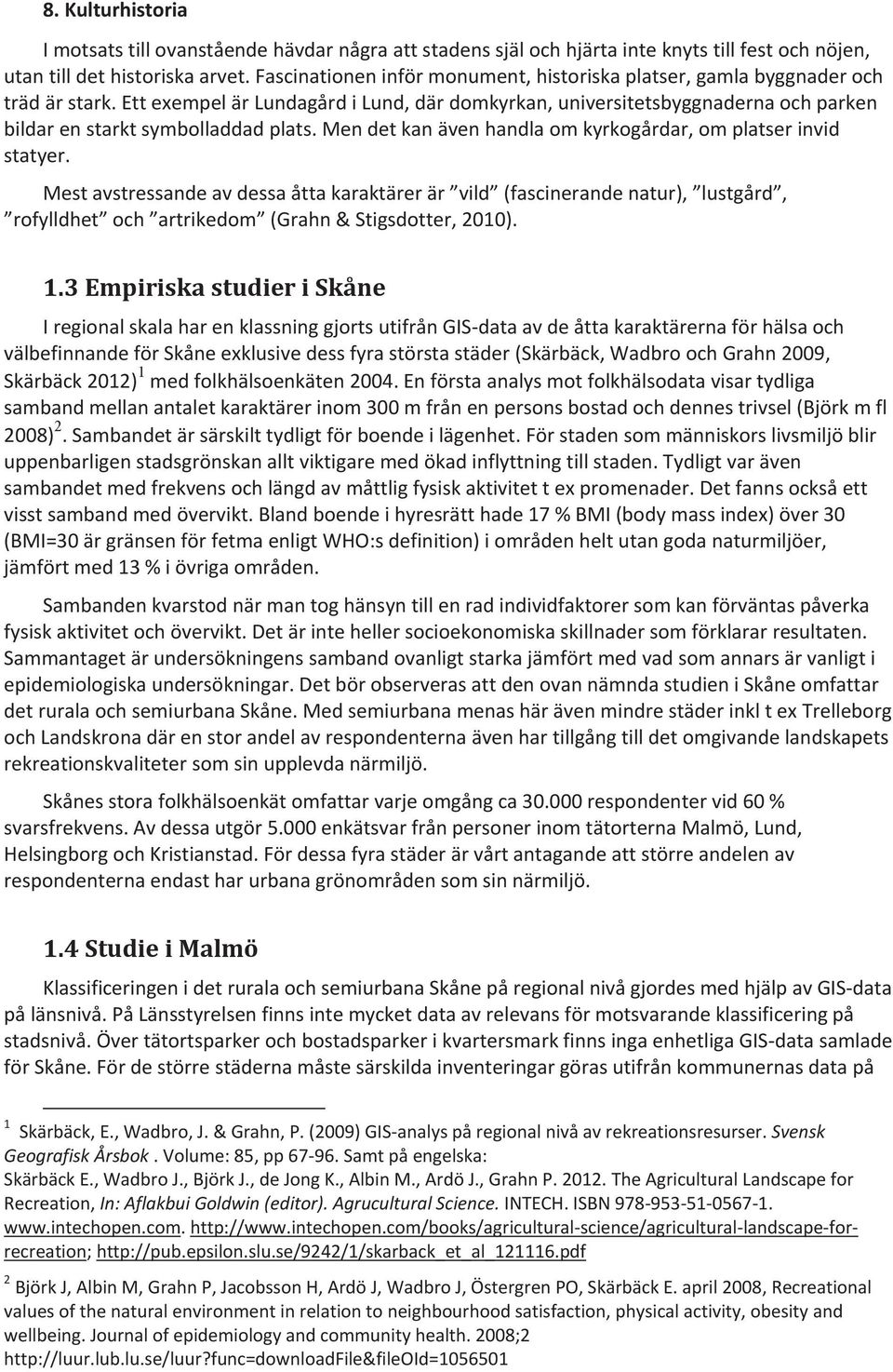 Ett exempel är Lundagård i Lund, där domkyrkan, universitetsbyggnaderna och parken bildar en starkt symbolladdad plats. Men det kan även handla om kyrkogårdar, om platser invid statyer.