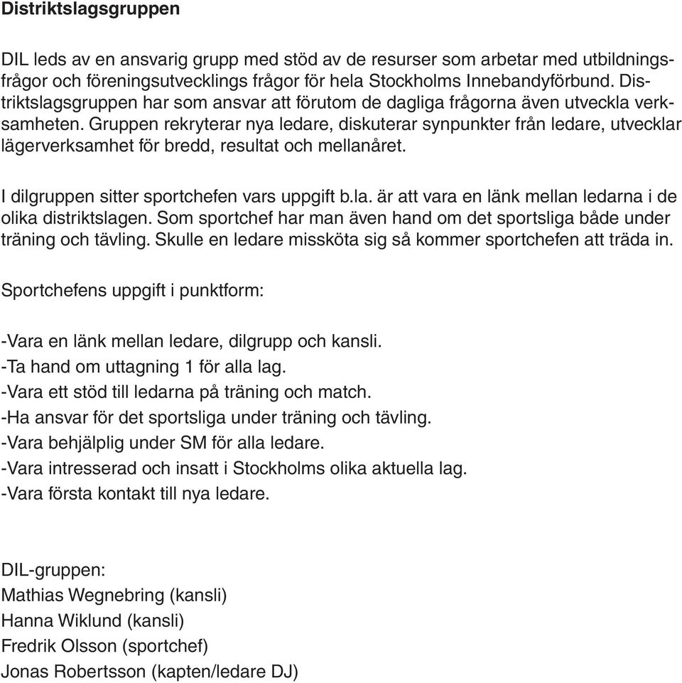 Gruppen rekryterar nya ledare, diskuterar synpunkter från ledare, utvecklar lägerverksamhet för bredd, resultat och mellanåret. I dilgruppen sitter sportchefen vars uppgift b.la. är att vara en länk mellan ledarna i de olika distriktslagen.