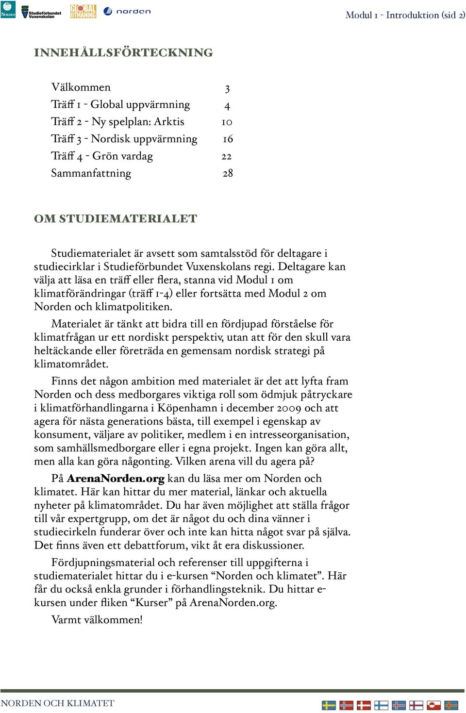 Deltagare kan välja att läsa en träff eller flera, stanna vid Modul 1 om klimatförändringar (träff 1-4) eller fortsätta med Modul 2 om Norden och klimatpolitiken.