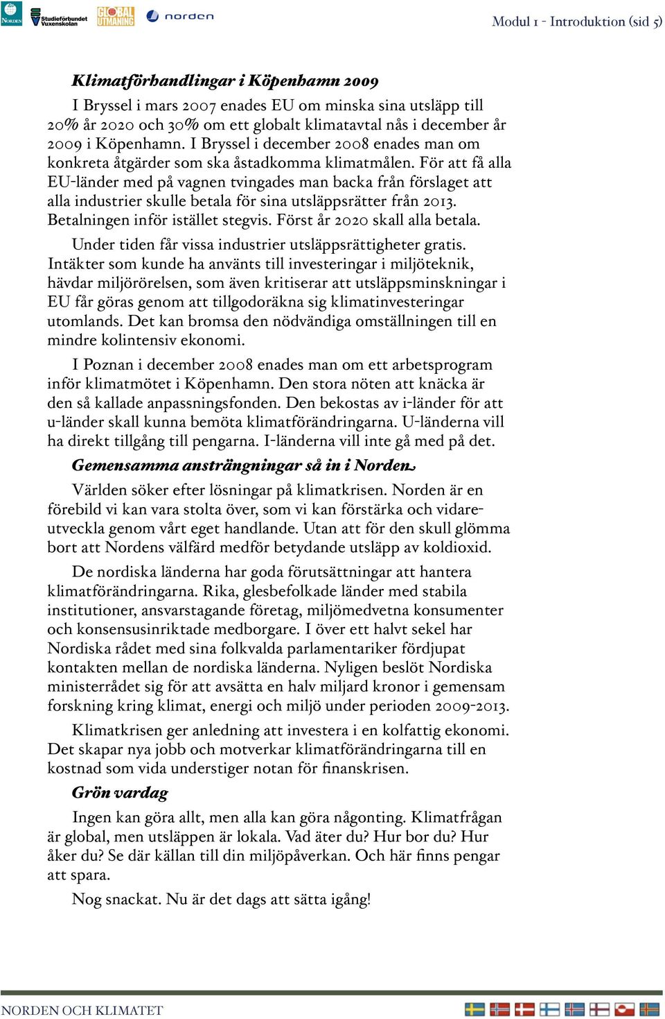 För att få alla EU-länder med på vagnen tvingades man backa från förslaget att alla industrier skulle betala för sina utsläppsrätter från 2013. Betalningen inför istället stegvis.