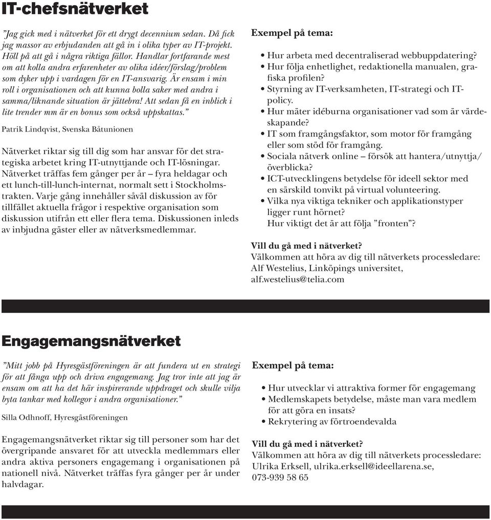 Är ensam i min roll i organisationen och att kunna bolla saker med andra i samma/liknande situation är jättebra! Att sedan få en inblick i lite trender mm är en bonus som också uppskattas.