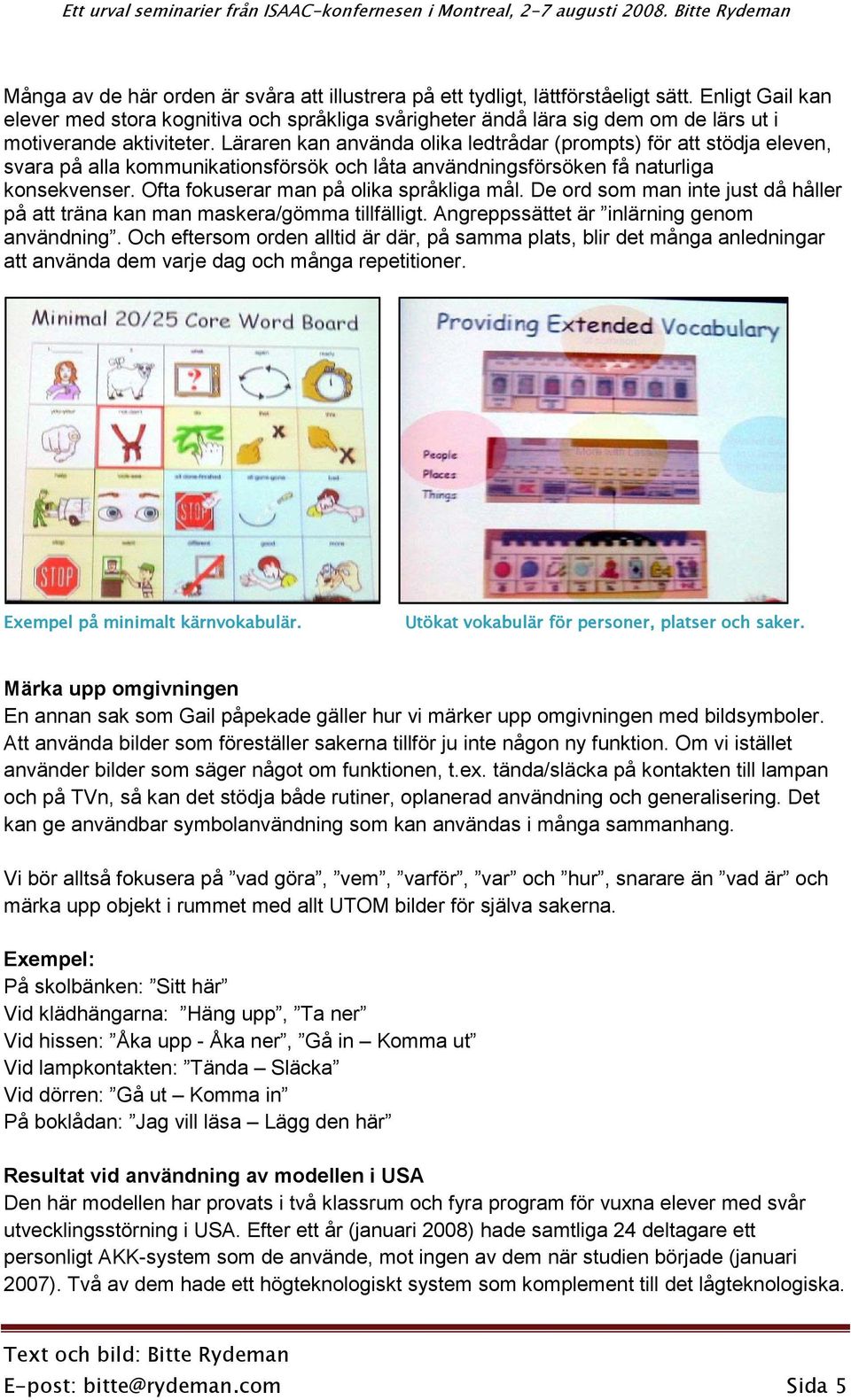 Läraren kan använda olika ledtrådar (prompts) för att stödja eleven, svara på alla kommunikationsförsök och låta användningsförsöken få naturliga konsekvenser.