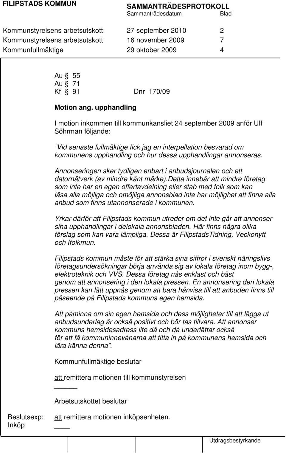 upphandlingar annonseras. Annonseringen sker tydligen enbart i anbudsjournalen och ett datornätverk (av mindre känt märke).