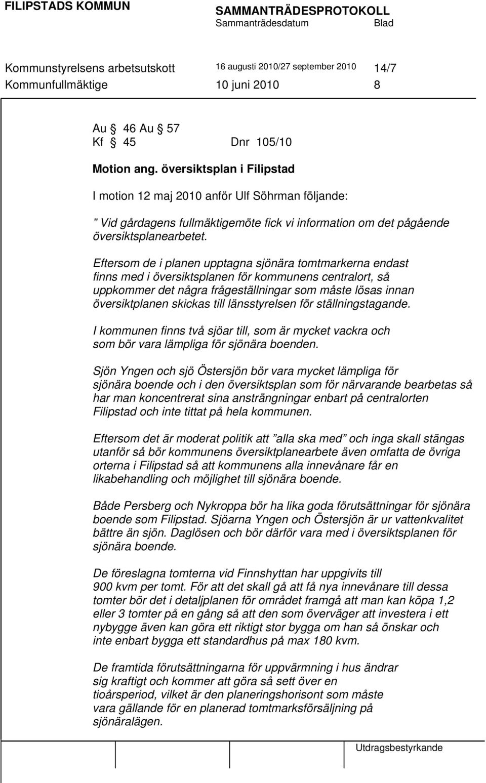 Eftersom de i planen upptagna sjönära tomtmarkerna endast finns med i översiktsplanen för kommunens centralort, så uppkommer det några frågeställningar som måste lösas innan översiktplanen skickas