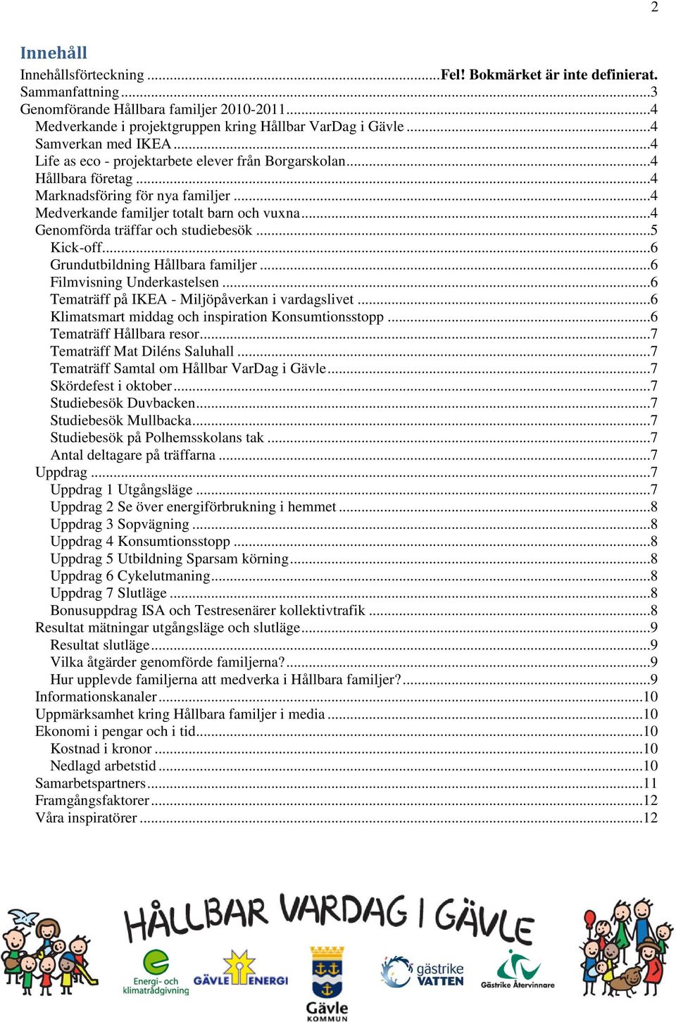 ..4 Genomförda träffar och studiebesök...5 Kick-off...6 Grundutbildning Hållbara familjer...6 Filmvisning Underkastelsen...6 Tematräff på IKEA - Miljöpåverkan i vardagslivet.