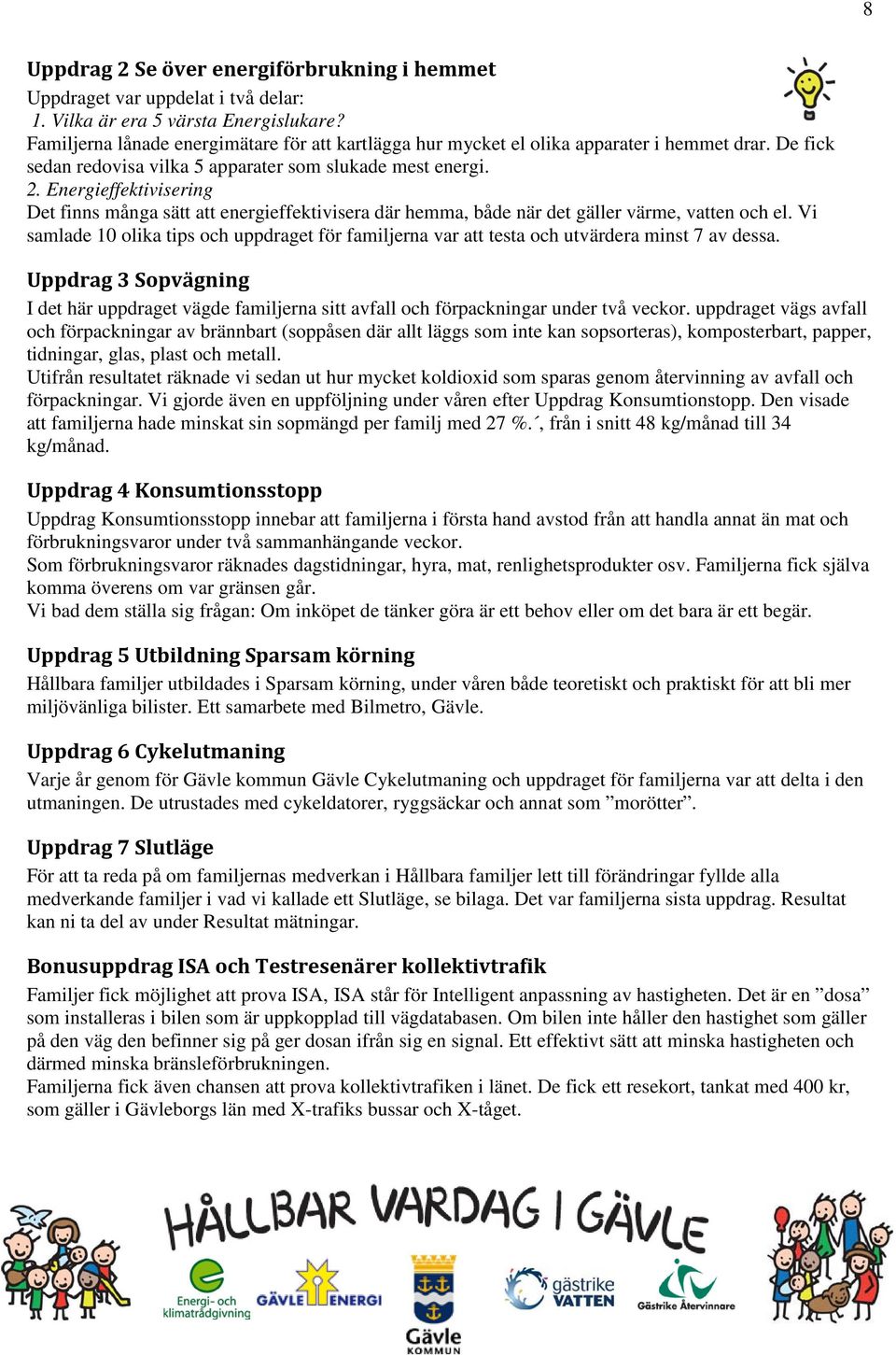 Energieffektivisering Det finns många sätt att energieffektivisera där hemma, både när det gäller värme, vatten och el.