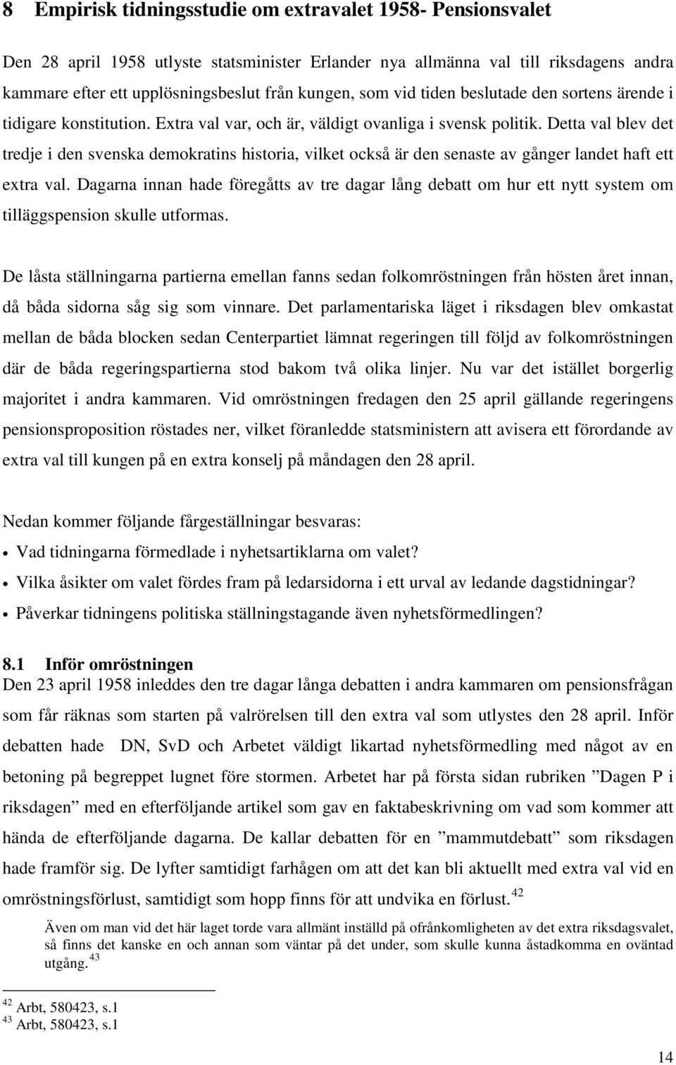 Detta val blev det tredje i den svenska demokratins historia, vilket också är den senaste av gånger landet haft ett extra val.