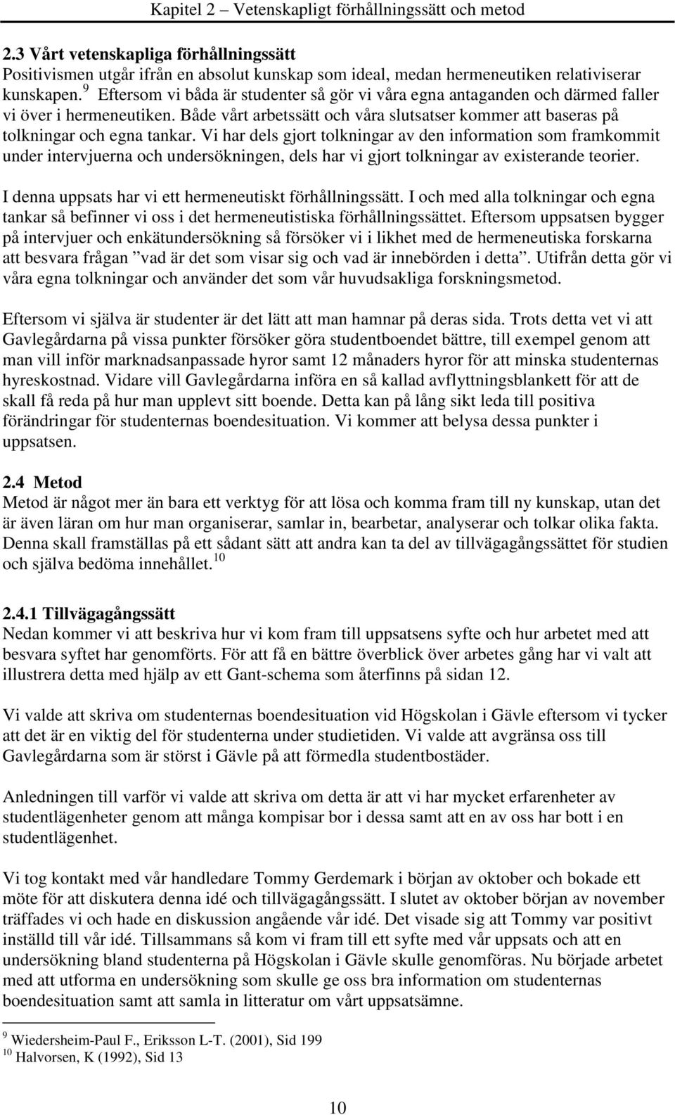 Vi har dels gjort tolkningar av den information som framkommit under intervjuerna och undersökningen, dels har vi gjort tolkningar av existerande teorier.